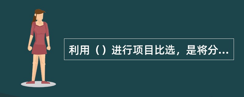 利用（）进行项目比选，是将分别计算的各比较项目的净效益的等额年值进行比较，以年值