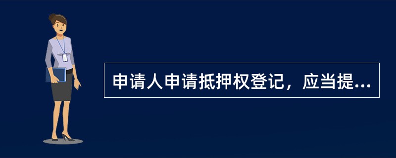 申请人申请抵押权登记，应当提交以下文件（）