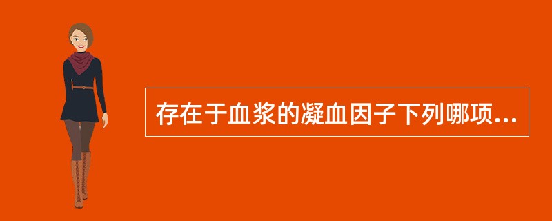 存在于血浆的凝血因子下列哪项是错误的（）