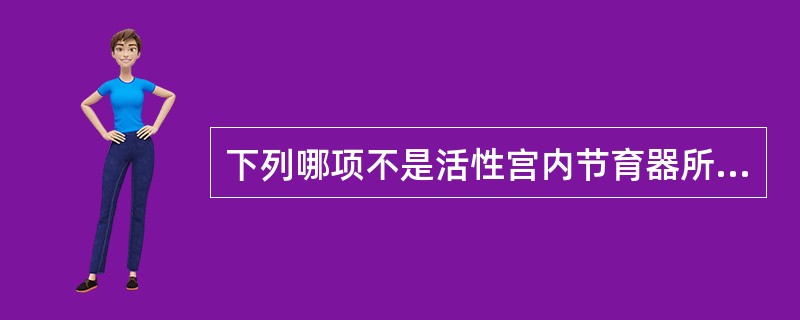下列哪项不是活性宫内节育器所含有的活性物质（）