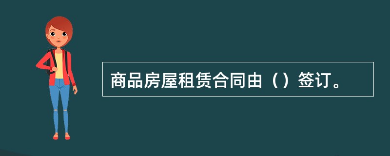 商品房屋租赁合同由（）签订。