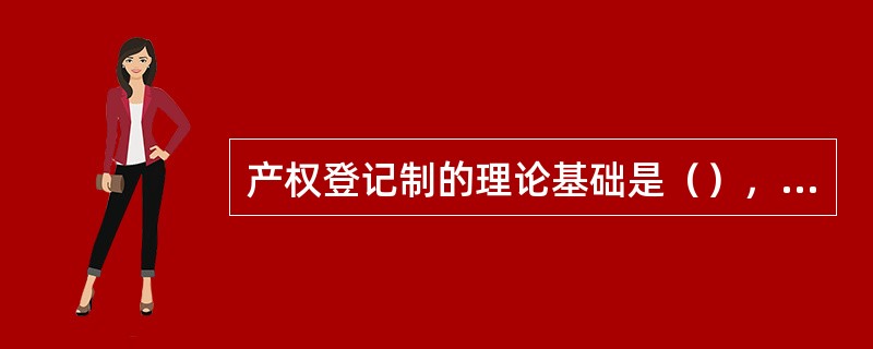 产权登记制的理论基础是（），这一理论认为当事人订立的有关房地产权利的转移或他项权