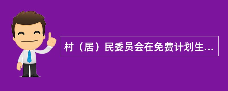 村（居）民委员会在免费计划生育技术服务中的职责是：（）