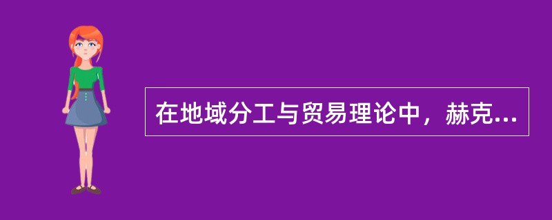 在地域分工与贸易理论中，赫克歇尔―俄林的生产要素禀赋差异理论认为（）