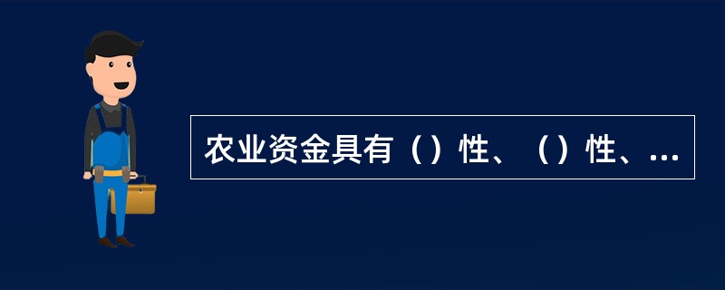 农业资金具有（）性、（）性、（）性、增值性。