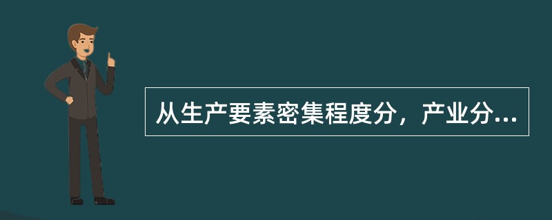 从生产要素密集程度分，产业分为（）、（）和（）。