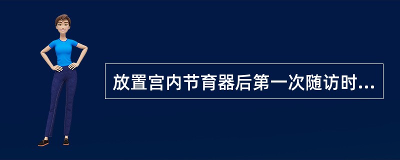 放置宫内节育器后第一次随访时间是（）