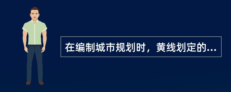 在编制城市规划时，黄线划定的是（）