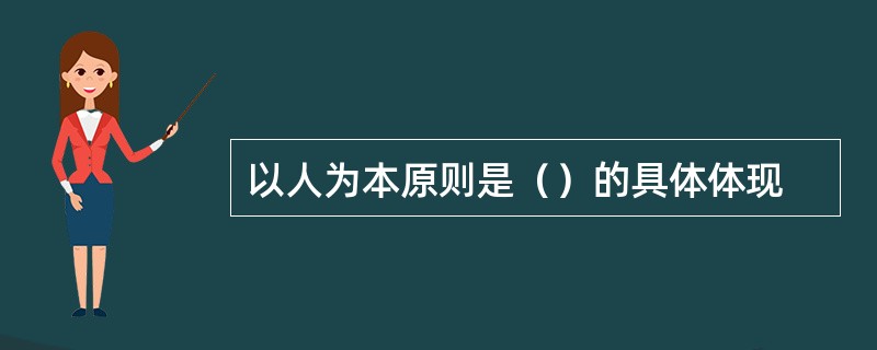 以人为本原则是（）的具体体现