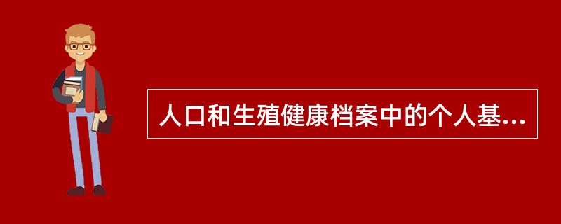 人口和生殖健康档案中的个人基本信息包括：（）