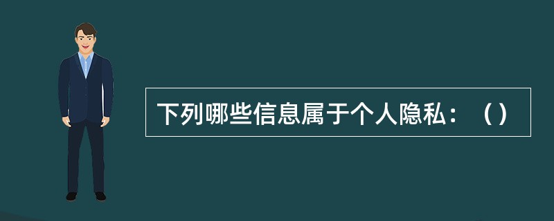 下列哪些信息属于个人隐私：（）