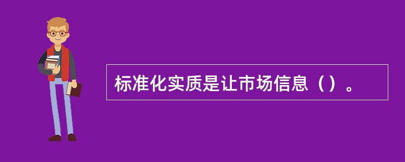 标准化实质是让市场信息（）。