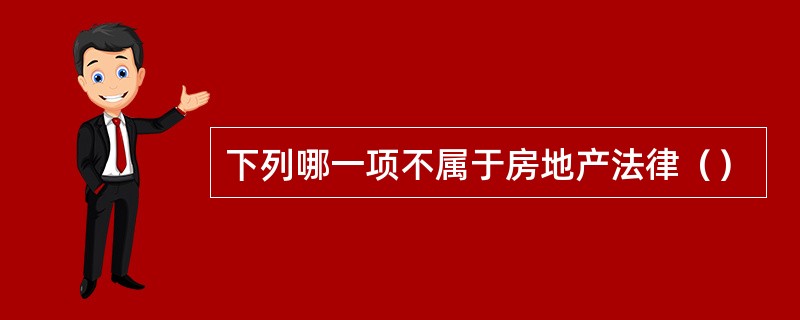 下列哪一项不属于房地产法律（）