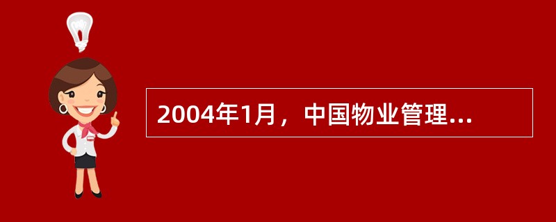 2004年1月，中国物业管理协会印发了《普通住宅小区物业管理服务等级标准》（试行