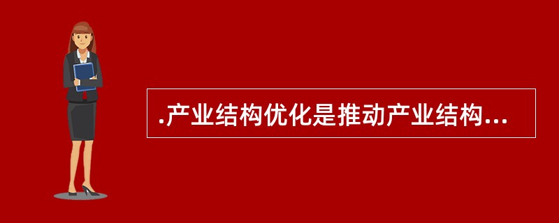 .产业结构优化是推动产业结构（）和（），并最终达到高效化的过程。