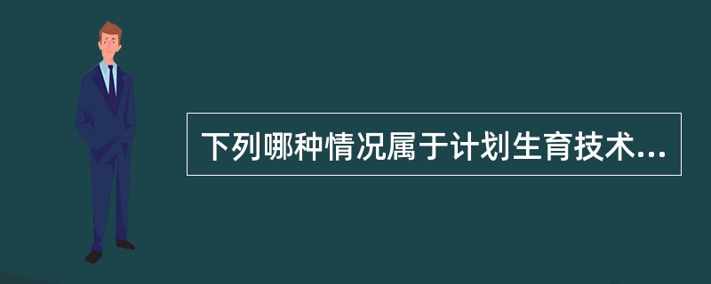 下列哪种情况属于计划生育技术服务并发症鉴定的受理范围（）