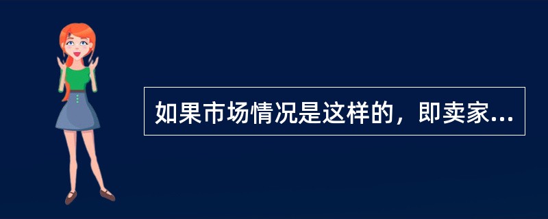 如果市场情况是这样的，即卖家只有少数，买家众多；或者买家只有少数，卖家众多，则这