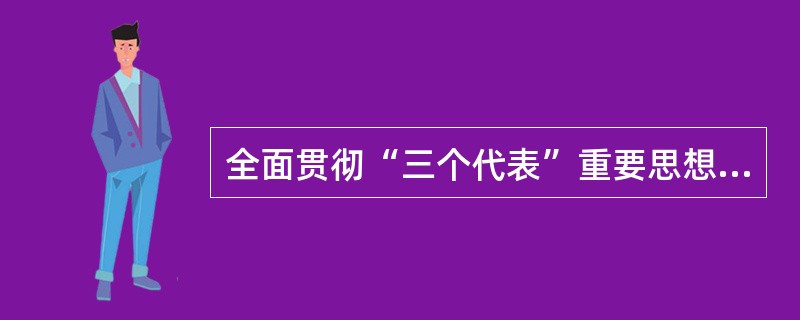 全面贯彻“三个代表”重要思想的关键在（）