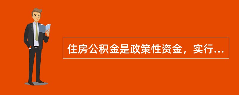 住房公积金是政策性资金，实行（）政策。