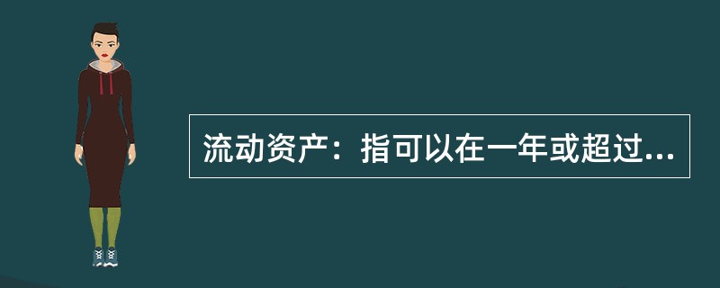 流动资产：指可以在一年或超过一年的一个营业周期内变现或者运用的资产，是企业资产的