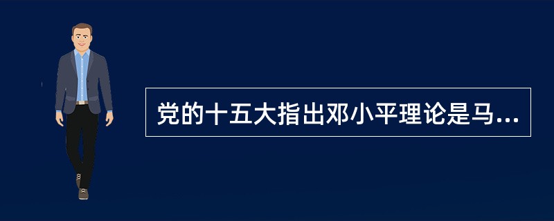 党的十五大指出邓小平理论是马克思主义在中国发展的新阶段，其基本依据是()