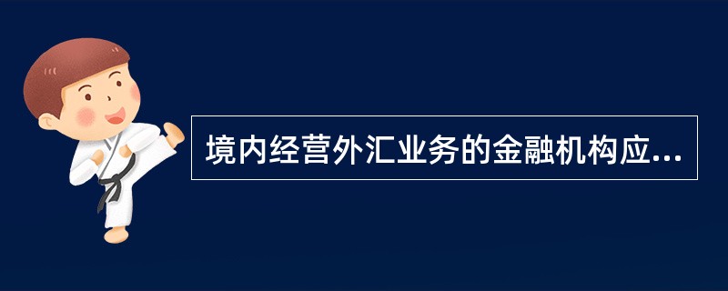 境内经营外汇业务的金融机构应当按照《金融机构大额和可疑外汇资金交易报告管理办法》