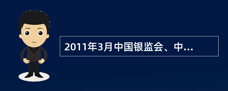 2011年3月中国银监会、中国人民银行、国家发展改革委联合下发了《关于银行业金融