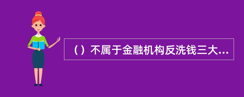 （）不属于金融机构反洗钱三大原则内容。