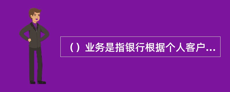 （）业务是指银行根据个人客户取得抵质押、保证、信用的综合信用情况对个人贷款客户确