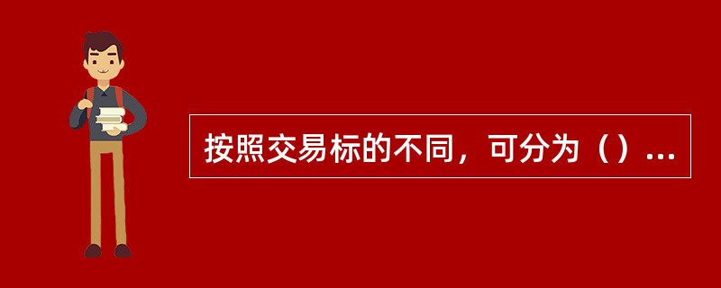 按照交易标的不同，可分为（）、（）及（）三大类。