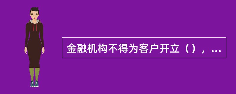 金融机构不得为客户开立（），不得为身份不明确的客户提供存款、结算等服务。