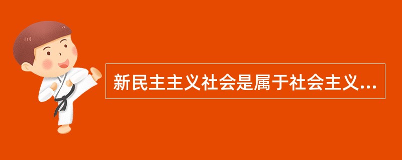 新民主主义社会是属于社会主义体系的和逐步过渡到社会主义社会的过渡性质的社会。