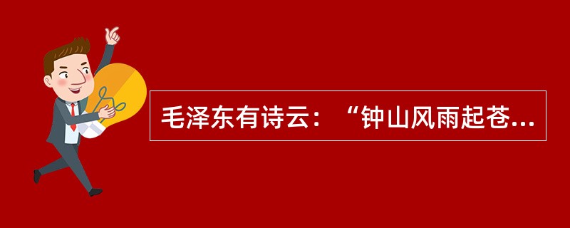 毛泽东有诗云：“钟山风雨起苍黄，百万雄师过大江。虎踞龙盘今胜昔，天翻地覆慨而慷。