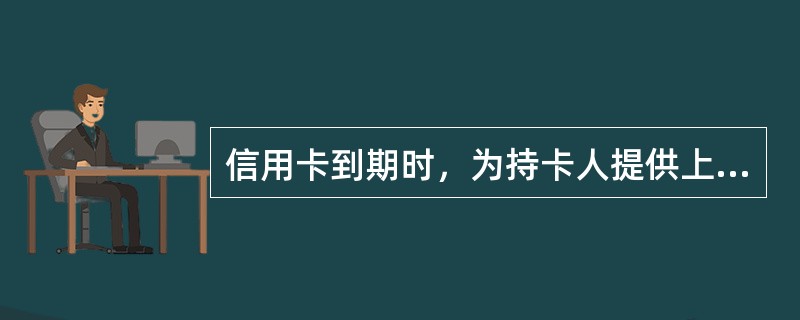 信用卡到期时，为持卡人提供上门换卡服务是一种（）。