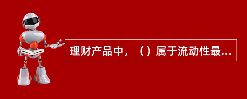 理财产品中，（）属于流动性最高、安全性最好，同时兼顾收益性的一种，适合对流动性要