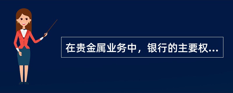 在贵金属业务中，银行的主要权利包括（）.