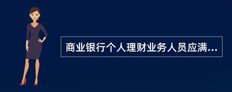 商业银行个人理财业务人员应满足以下资格要求（）.