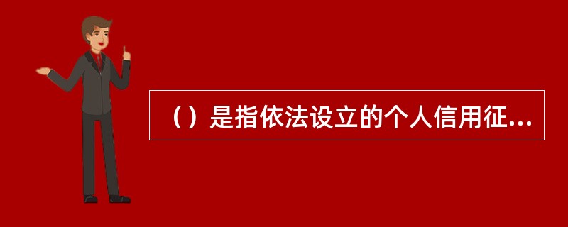 （）是指依法设立的个人信用征信机构对个人信用信息进行采集和加工，并根据用户要求提