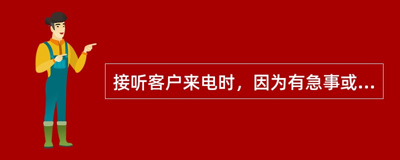 接听客户来电时，因为有急事或在接另一个电话而耽搁时，应向来电的客户表示歉意。（）