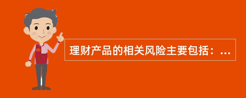 理财产品的相关风险主要包括：市场风险、信用风险、流动性风险、（）。