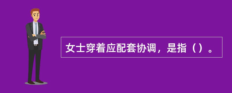 女士穿着应配套协调，是指（）。