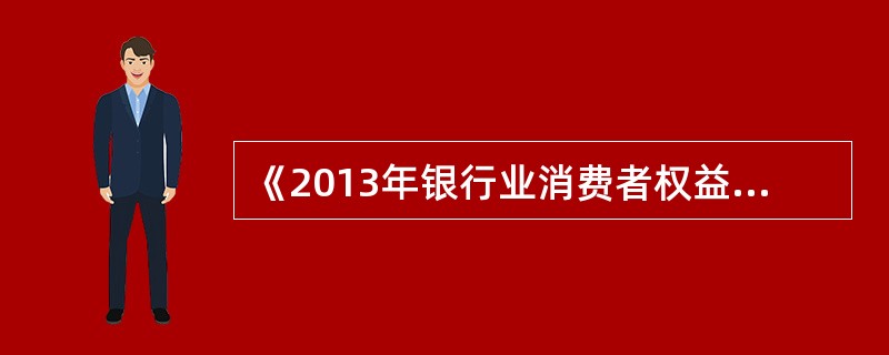 《2013年银行业消费者权益保护工作要点》指出，各银行业金融机构要切实承担（），