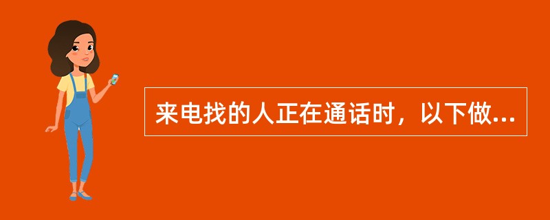 来电找的人正在通话时，以下做法正确的是（）。