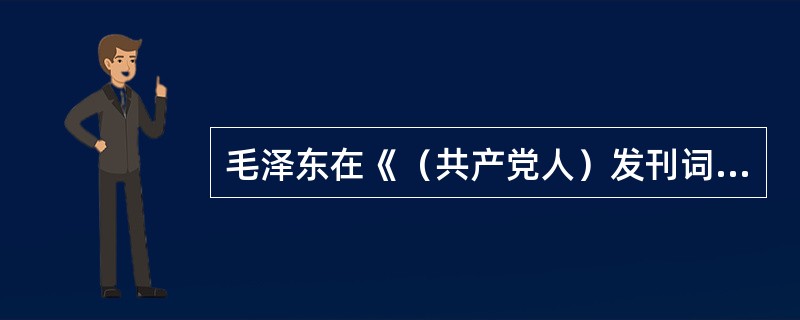 毛泽东在《（共产党人）发刊词》中所说的“伟大工程”是指（）。