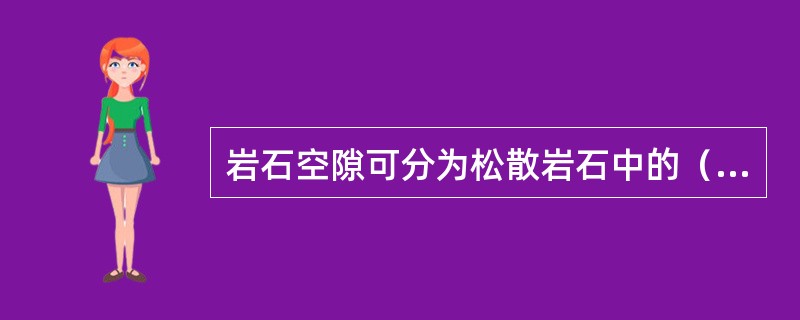 岩石空隙可分为松散岩石中的（）、坚硬岩石中的（）、和可溶岩石中的（）。