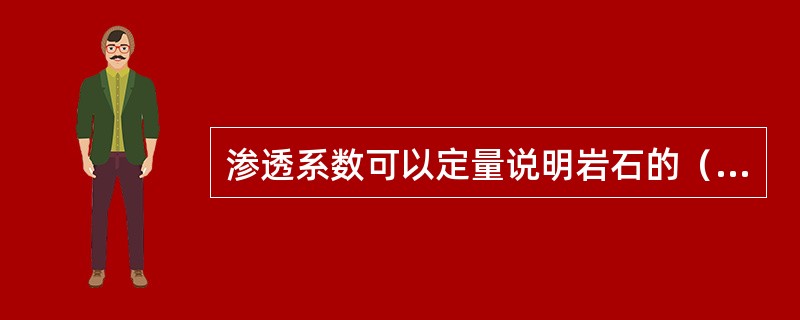 渗透系数可以定量说明岩石的（）。渗透系数愈大，岩石的透水能力（）。