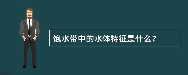 饱水带中的水体特征是什么？