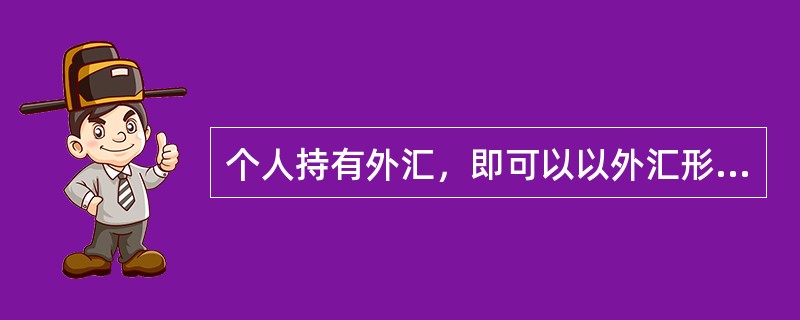 个人持有外汇，即可以以外汇形式存放银行，也可以选择兑换成人民币，这种外汇转换成人