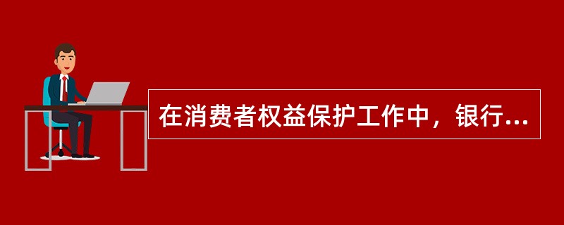 在消费者权益保护工作中，银行业金融机构应做到（）.