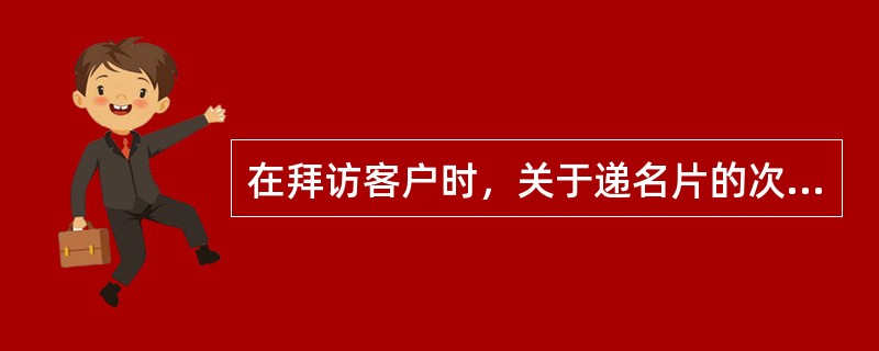 在拜访客户时，关于递名片的次序不正确的说法是（）。